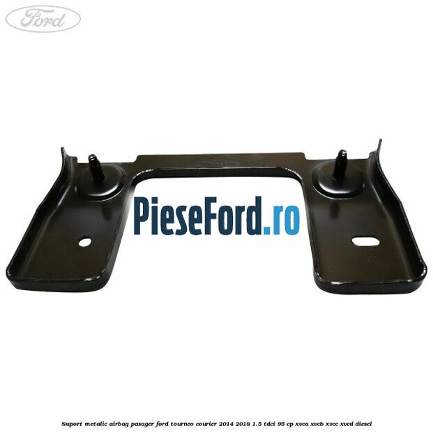 Suport metalic airbag pasager Ford Tourneo Courier 2014-2018 1.5 TDCi 95 cp XVCA, XVCB, XVCC, XVCD diesel