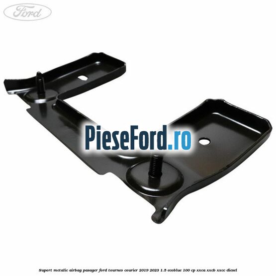 Suport metalic airbag pasager Ford Tourneo Courier 2019-2023 1.5 EcoBlue 100 cp XXCA, XXCB, XXCC diesel