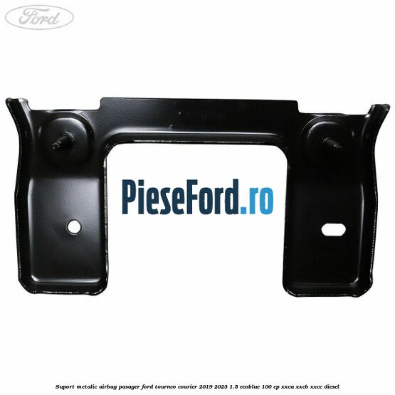 Suport metalic airbag pasager Ford Tourneo Courier 2019-2023 1.5 EcoBlue 100 cp XXCA, XXCB, XXCC diesel