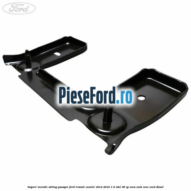 Suport metalic airbag pasager Ford Transit Courier 2014-2018 1.5 TDCi 95 cp XVCA, XVCB, XVCC, XVCD diesel