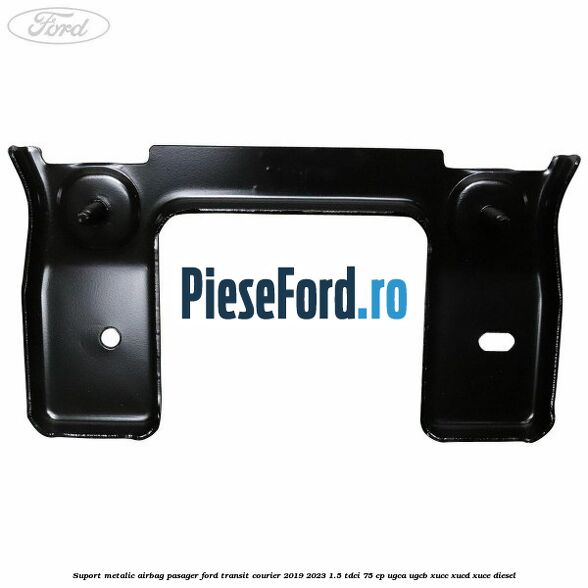 Suport metalic airbag pasager Ford Transit Courier 2019-2023 1.5 TDCi 75 cp UGCA, UGCB, XUCC, XUCD, XUCE diesel