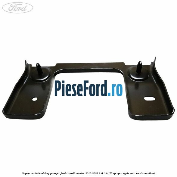 Suport metalic airbag pasager Ford Transit Courier 2019-2023 1.5 TDCi 75 cp UGCA, UGCB, XUCC, XUCD, XUCE diesel