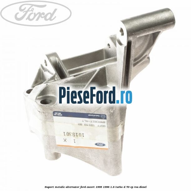 Suport metalic alternator Ford Escort 1995-1998 1.8 Turbo D 70 cp Suport metalic alternator Ford Escort 1995-1998 1.8 Turbo D 70 cp RVA diesel