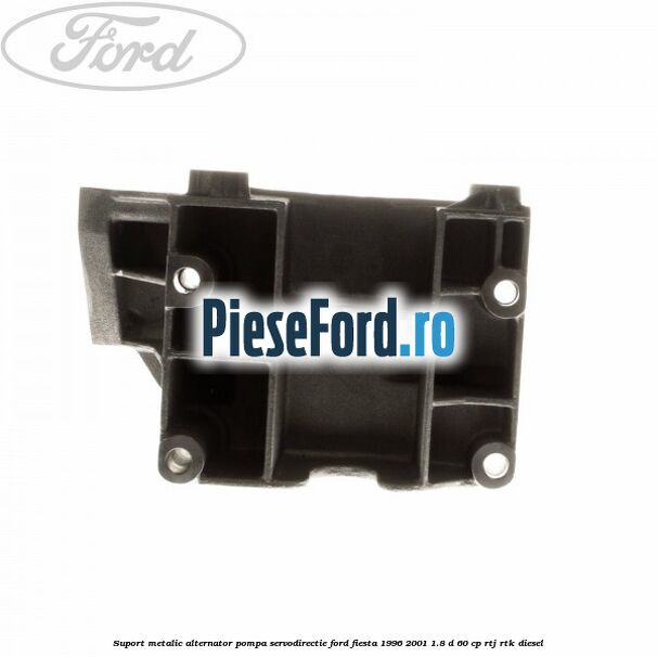Suport metalic alternator pompa servodirectie Ford Fiesta 1996-2001 1.8 D 60 cp RTJ, RTK diesel