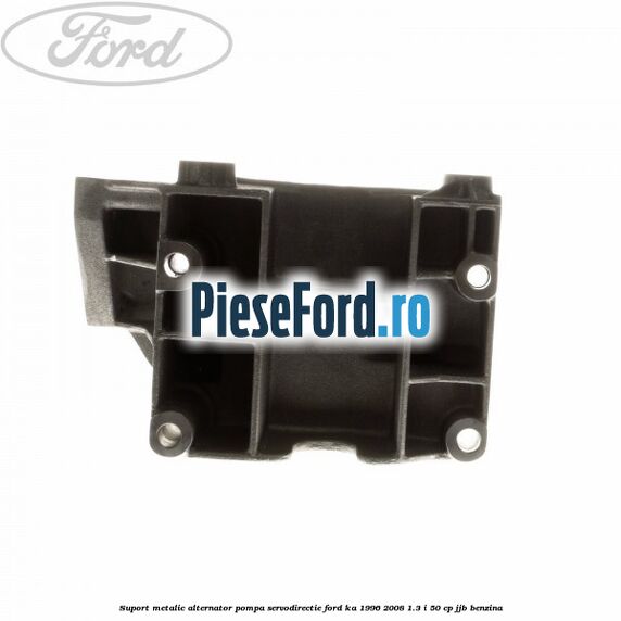 Suport metalic alternator pompa servodirectie Ford Ka 1996-2008 1.3 i 50 cp JJB benzina