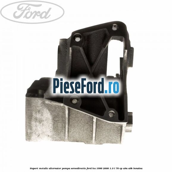 Suport metalic alternator pompa servodirectie Ford Ka 1996-2008 1.3 i 70 cp A9A, A9B benzina