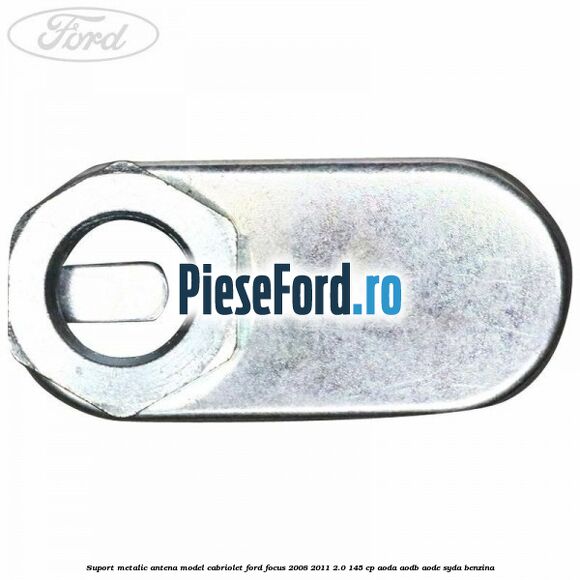 Suport metalic antena model cabriolet Ford Focus 2008-2011 2.0 145 cp AODA, AODB, AODE, SYDA benzina