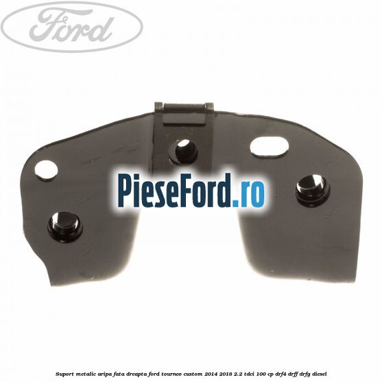 Suport metalic aripa fata dreapta Ford Tourneo Custom 2014-2018 2.2 TDCi 100 cp DRF4, DRFF, DRFG diesel