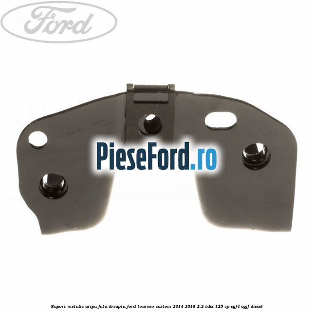 Suport metalic aripa fata dreapta Ford Tourneo Custom 2014-2018 2.2 TDCi 125 cp CYF4, CYFF diesel