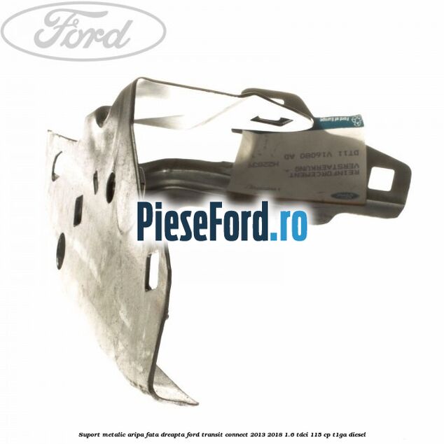 Suport metalic aripa fata dreapta Ford Transit Connect 2013-2018 1.6 TDCi 115 cp T1GA diesel