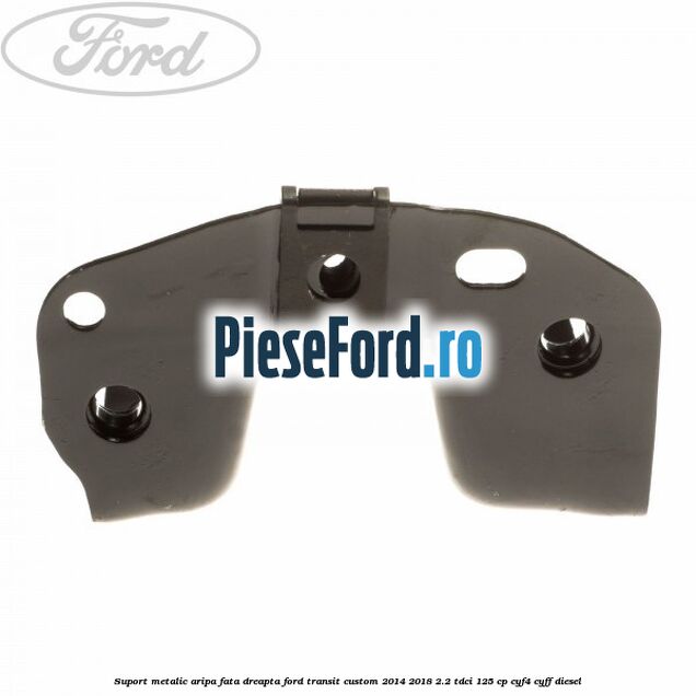 Suport metalic aripa fata dreapta Ford Transit Custom 2014-2018 2.2 TDCi 125 cp CYF4, CYFF diesel