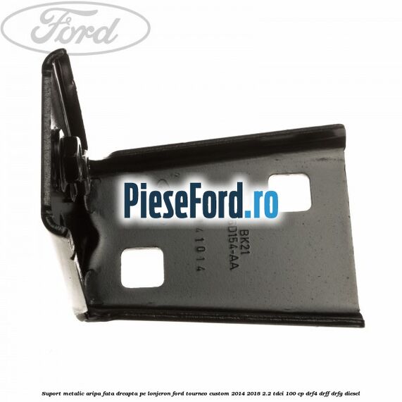 Suport metalic aripa fata dreapta pe lonjeron Ford Tourneo Custom 2014-2018 2.2 TDCi 100 cp DRF4, DRFF, DRFG diesel