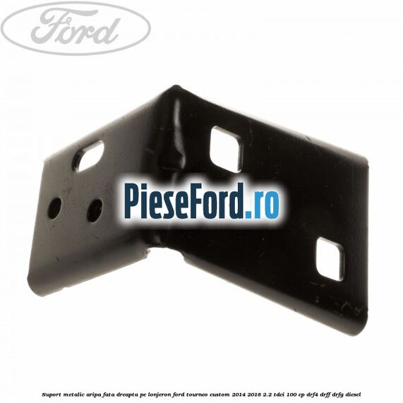 Suport metalic aripa fata dreapta pe lonjeron Ford Tourneo Custom 2014-2018 2.2 TDCi 100 cp DRF4, DRFF, DRFG diesel