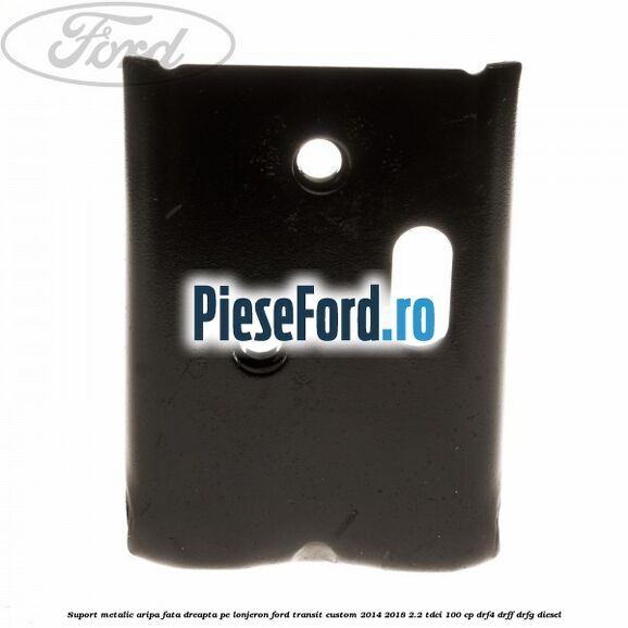 Suport metalic aripa fata dreapta pe lonjeron Ford Transit Custom 2014-2018 2.2 TDCi 100 cp Suport metalic aripa fata dreapta pe lonjeron Ford Transit Custom 2014-2018 2.2 TDCi 100 cp DRF4, DRFF, DRFG diesel