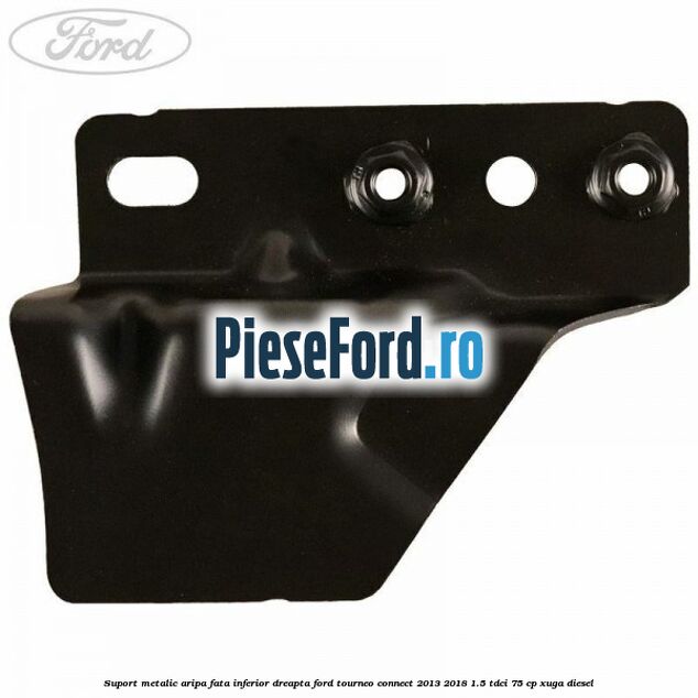 Suport metalic aripa fata inferior dreapta Ford Tourneo Connect 2013-2018 1.5 TDCi 75 cp Suport metalic aripa fata inferior dreapta Ford Tourneo Connect 2013-2018 1.5 TDCi 75 cp XUGA diesel