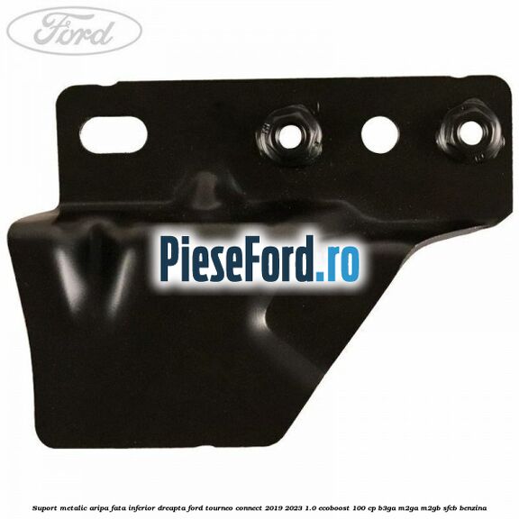 Suport metalic aripa fata inferior dreapta Ford Tourneo Connect 2019-2023 1.0 EcoBoost 100 cp Suport metalic aripa fata inferior dreapta Ford Tourneo Connect 2019-2023 1.0 EcoBoost 100 cp B3GA, M2GA, M2GB, SFCB benzina