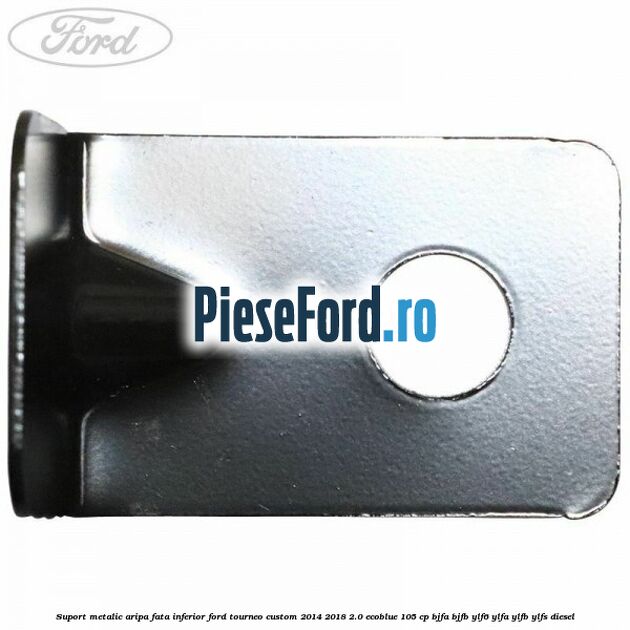 Suport metalic aripa fata inferior Ford Tourneo Custom 2014-2018 2.0 EcoBlue 105 cp BJFA, BJFB, YLF6, YLFA, YLFB, YLFS diesel