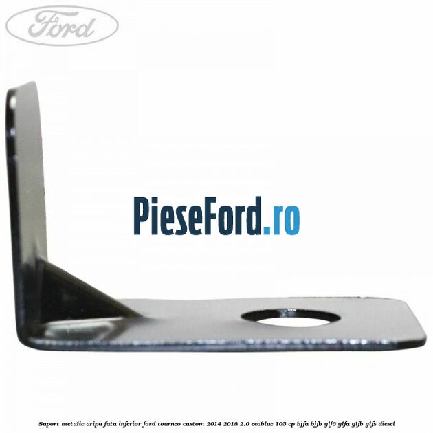 Suport metalic aripa fata inferior Ford Tourneo Custom 2014-2018 2.0 EcoBlue 105 cp BJFA, BJFB, YLF6, YLFA, YLFB, YLFS diesel