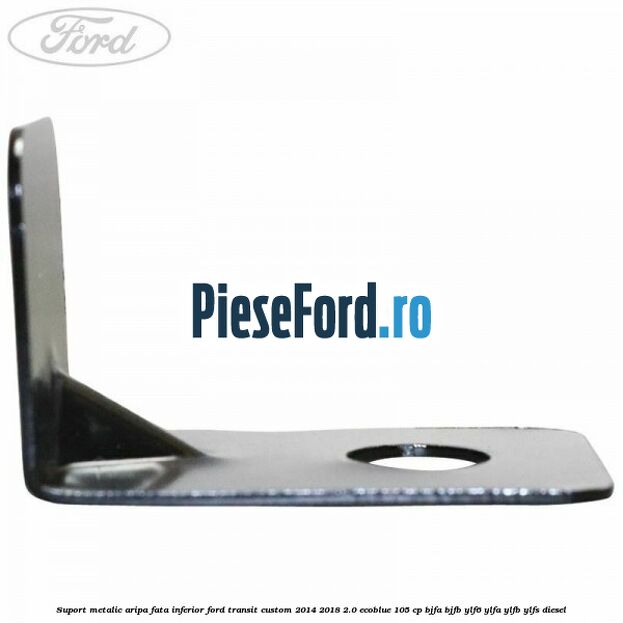 Suport metalic aripa fata inferior Ford Transit Custom 2014-2018 2.0 EcoBlue 105 cp BJFA, BJFB, YLF6, YLFA, YLFB, YLFS diesel