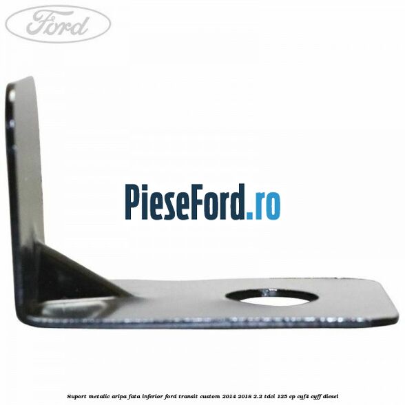 Suport metalic aripa fata inferior Ford Transit Custom 2014-2018 2.2 TDCi 125 cp CYF4, CYFF diesel