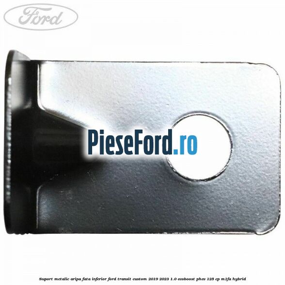 Suport metalic aripa fata inferior Ford Transit Custom 2019-2023 1.0 EcoBoost PHEV 125 cp M1FA Hybrid