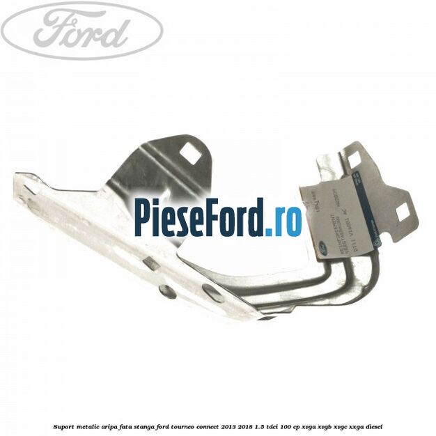Suport metalic aripa fata stanga Ford Tourneo Connect 2013-2018 1.5 TDCi 100 cp XVGA, XVGB, XVGC, XXGA diesel