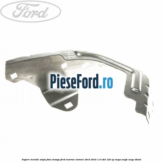 Suport metalic aripa fata stanga Ford Tourneo Connect 2013-2018 1.5 TDCi 120 cp Suport metalic aripa fata stanga Ford Tourneo Connect 2013-2018 1.5 TDCi 120 cp XWGA, XWGB, XWGC diesel