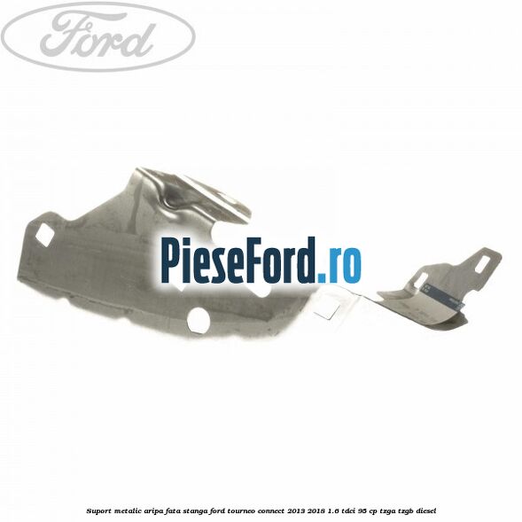 Suport metalic aripa fata stanga Ford Tourneo Connect 2013-2018 1.6 TDCi 95 cp TZGA, TZGB diesel