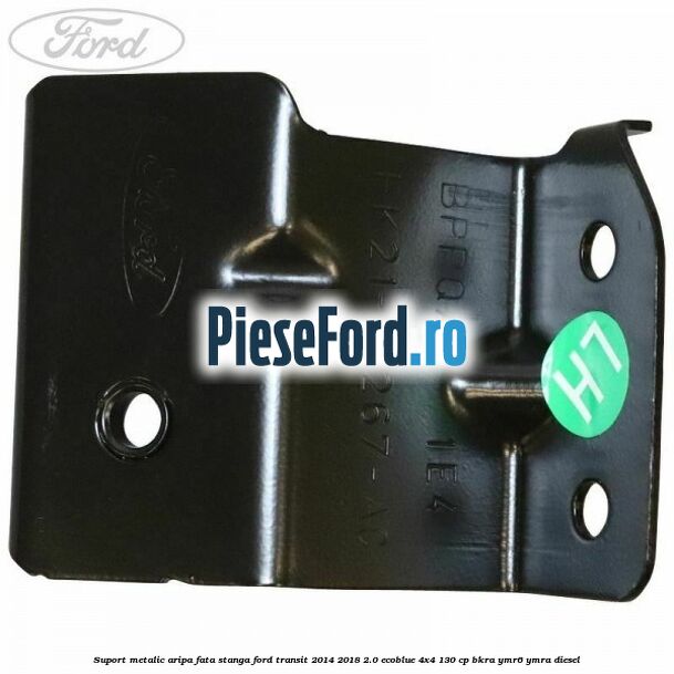 Suport metalic aripa fata stanga Ford Transit 2014-2018 2.0 EcoBlue 4x4 130 cp BKRA, YMR6, YMRA diesel