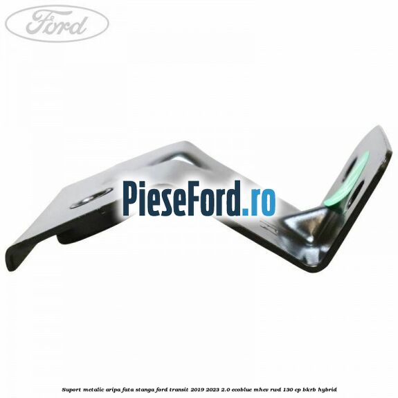 Suport metalic aripa fata stanga Ford Transit 2019-2023 2.0 EcoBlue mHEV RWD 130 cp Suport metalic aripa fata stanga Ford Transit 2019-2023 2.0 EcoBlue mHEV RWD 130 cp BKRB Hybrid