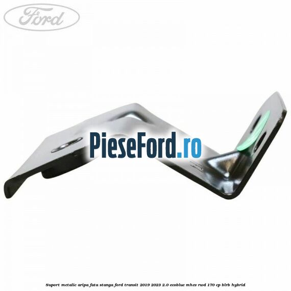 Suport metalic aripa fata stanga Ford Transit 2019-2023 2.0 EcoBlue mHEV RWD 170 cp Suport metalic aripa fata stanga Ford Transit 2019-2023 2.0 EcoBlue mHEV RWD 170 cp BLRB Hybrid