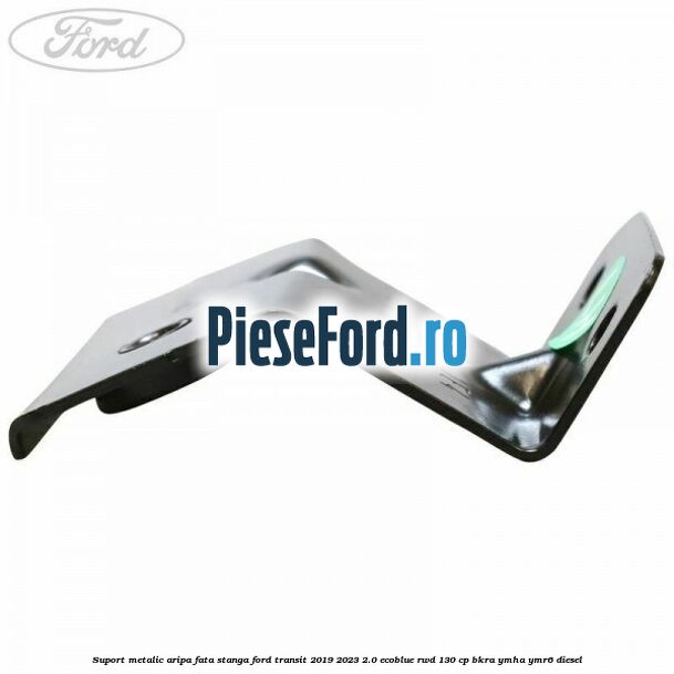Suport metalic aripa fata stanga Ford Transit 2019-2023 2.0 EcoBlue RWD 130 cp BKRA, YMHA, YMR6 diesel