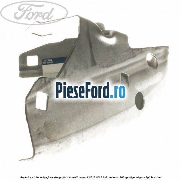 Suport metalic aripa fata stanga Ford Transit Connect 2013-2018 1.0 EcoBoost 100 cp B3GA, M2GA, M2GB benzina