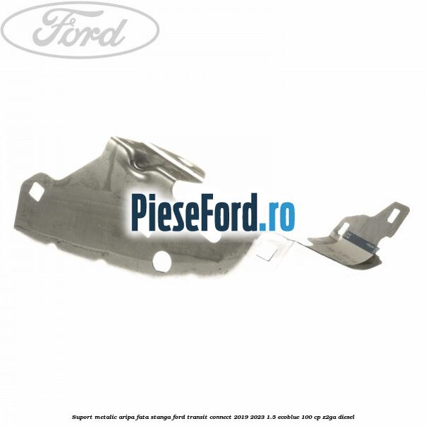 Suport metalic aripa fata stanga Ford Transit Connect 2019-2023 1.5 EcoBlue 100 cp Suport metalic aripa fata stanga Ford Transit Connect 2019-2023 1.5 EcoBlue 100 cp Z2GA diesel