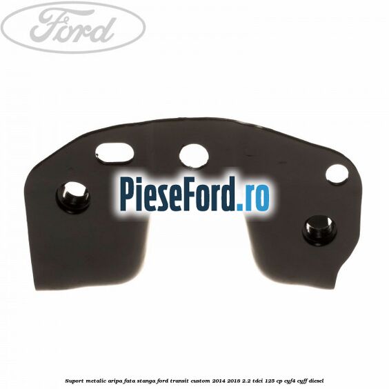 Suport metalic aripa fata stanga Ford Transit Custom 2014-2018 2.2 TDCi 125 cp Suport metalic aripa fata stanga Ford Transit Custom 2014-2018 2.2 TDCi 125 cp CYF4, CYFF diesel