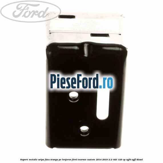 Suport metalic aripa fata stanga pe lonjeron Ford Tourneo Custom 2014-2018 2.2 TDCi 125 cp CYF4, CYFF diesel