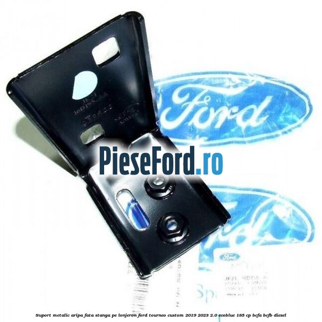 Suport metalic aripa fata stanga pe lonjeron Ford Tourneo Custom 2019-2023 2.0 EcoBlue 185 cp BCFA, BCFB diesel