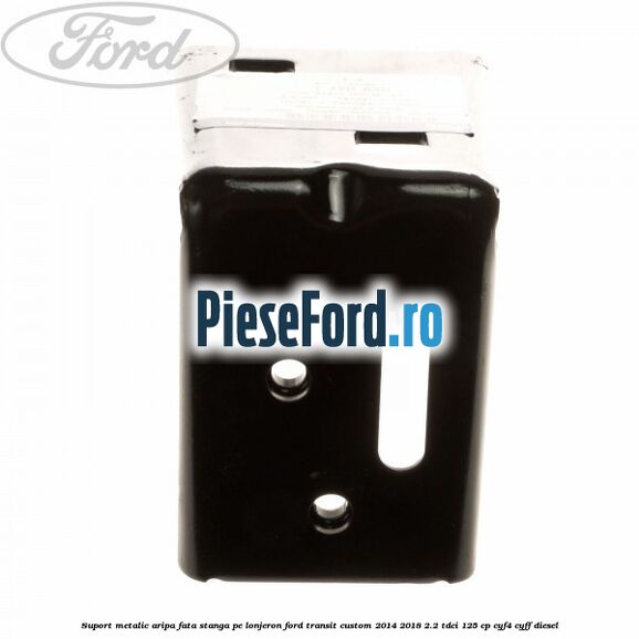 Suport metalic aripa fata stanga pe lonjeron Ford Transit Custom 2014-2018 2.2 TDCi 125 cp CYF4, CYFF diesel