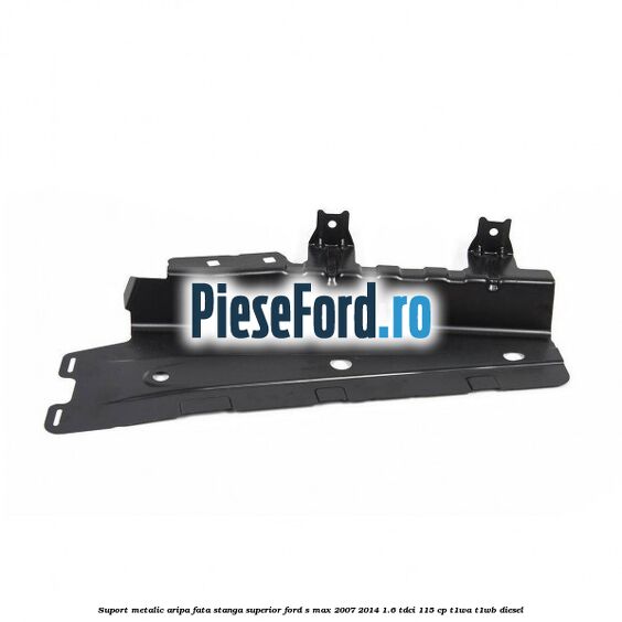 Suport metalic aripa fata stanga superior Ford S-Max 2007-2014 1.6 TDCi 115 cp T1WA, T1WB diesel