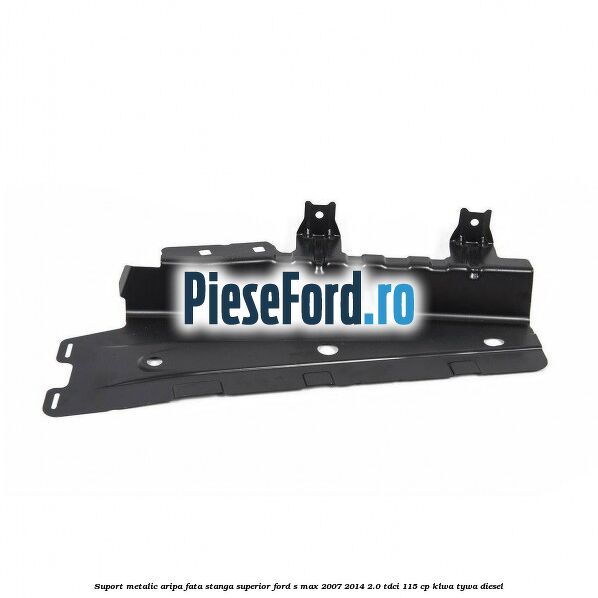 Suport metalic aripa fata stanga superior Ford S-Max 2007-2014 2.0 TDCi 115 cp KLWA, TYWA diesel