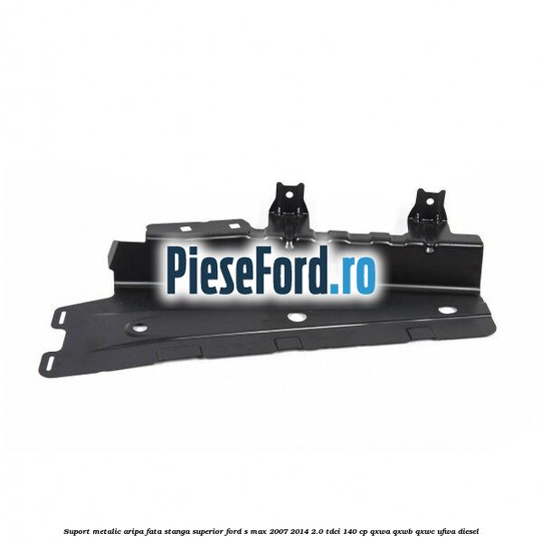 Suport metalic aripa fata stanga superior Ford S-Max 2007-2014 2.0 TDCi 140 cp QXWA, QXWB, QXWC, UFWA diesel