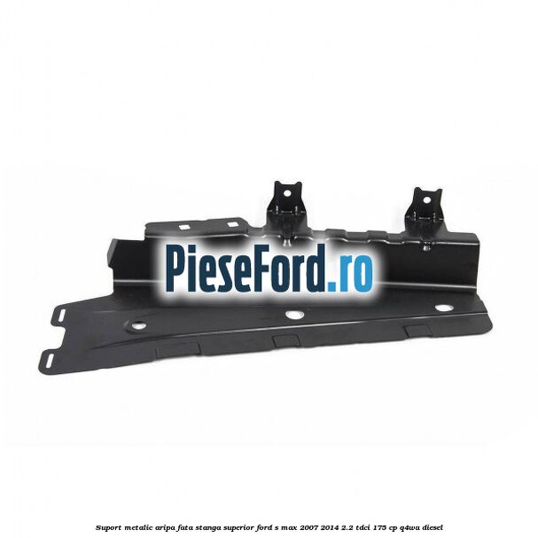 Suport metalic aripa fata stanga superior Ford S-Max 2007-2014 2.2 TDCi 175 cp Q4WA diesel