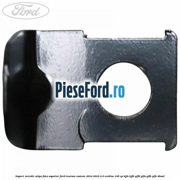 Suport metalic aripa fata superior Ford Tourneo Custom 2014-2018 2.0 EcoBlue 105 cp BJFA, BJFB, YLF6, YLFA, YLFB, YLFS diesel