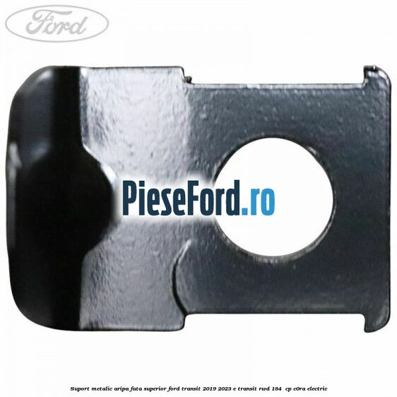 Suport metalic aripa fata superior Ford Transit 2019-2023 E-TRANSIT RWD 184  cp C0RA electric