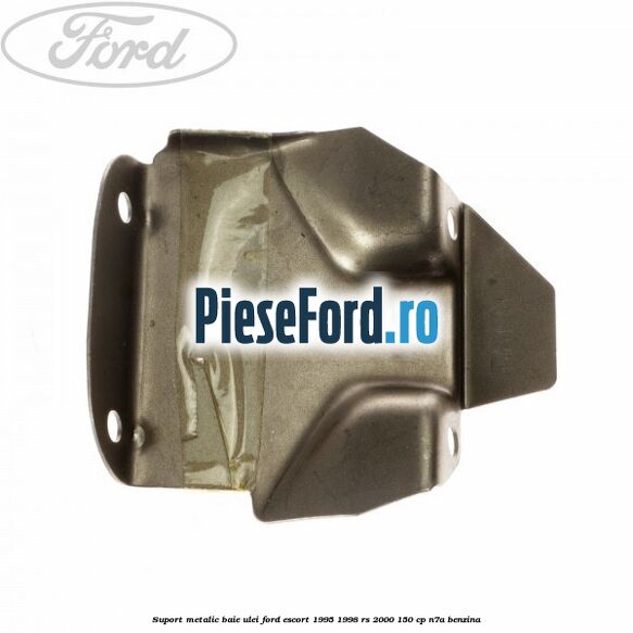 Suport metalic baie ulei Ford Escort 1995-1998 RS 2000 150 cp Suport metalic baie ulei Ford Escort 1995-1998 RS 2000 150 cp N7A benzina