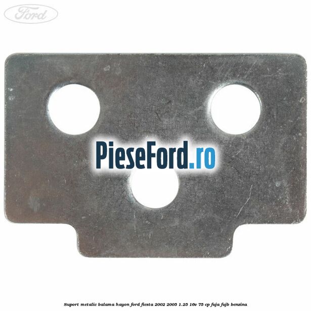 Suport metalic balama hayon Ford Fiesta 2002-2005 1.25 16V 75 cp FUJA, FUJB benzina