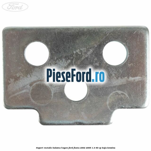 Suport metalic balama hayon Ford Fiesta 2002-2005 1.3 60 cp BAJA benzina