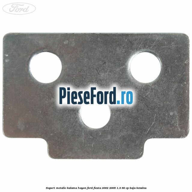 Suport metalic balama hayon Ford Fiesta 2002-2005 1.3 60 cp BAJA benzina