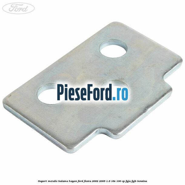 Suport metalic balama hayon Ford Fiesta 2002-2005 1.6 16V 100 cp FYJA, FYJB benzina