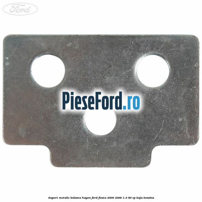 Suport metalic balama hayon Ford Fiesta 2005-2008 1.3 60 cp BAJA benzina